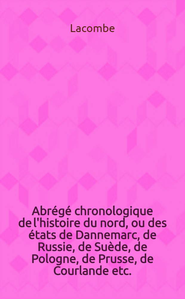 Abrégé chronologique de l'histoire du nord, ou des états de Dannemarc, de Russie, de Suède, de Pologne, de Prusse, de Courlande etc.