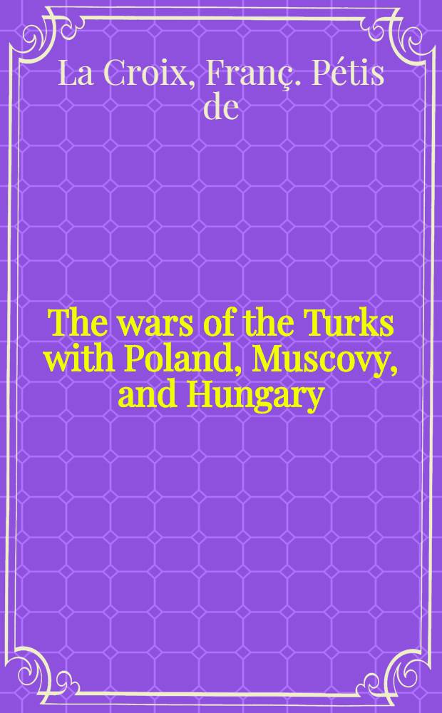 The wars of the Turks with Poland, Muscovy, and Hungary