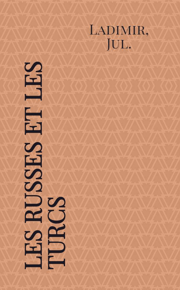 Les Russes et les Turcs : Histoire compl&egrave;te de leurs guerres et notamment de la campagne de 1853; moeurs et coutumes des deux peuples; portraits de leurs souverains