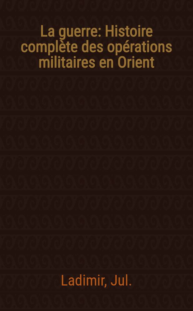 La guerre : Histoire complète des opérations militaires en Orient