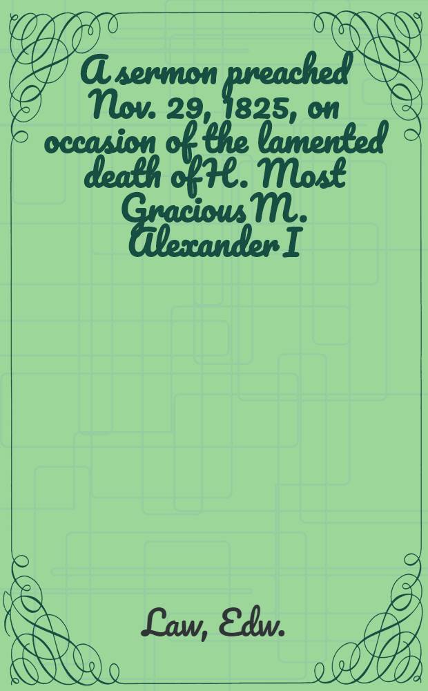 A sermon preached Nov. 29, 1825, on occasion of the lamented death of H. Most Gracious M. Alexander I