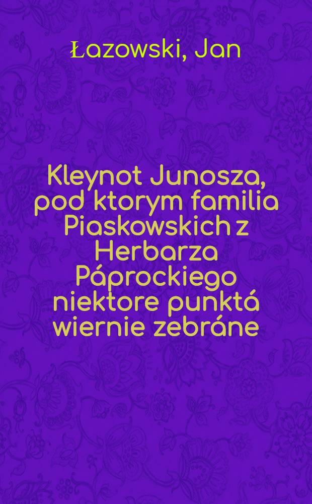 Kleynot Junosza, pod ktorym familia Piaskowskich z Herbarza Páprockiego niektore punktá wiernie zebráne