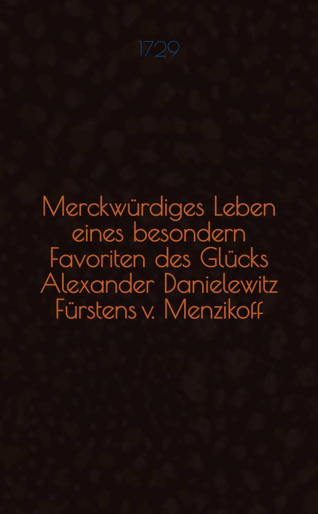 Merckwürdiges Leben eines besondern Favoriten des Glücks Alexander Danielewitz Fürstens v. Menzikoff