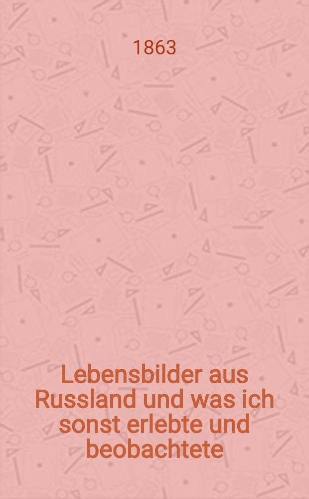 Lebensbilder aus Russland und was ich sonst erlebte und beobachtete : Von einem alten Veteranen