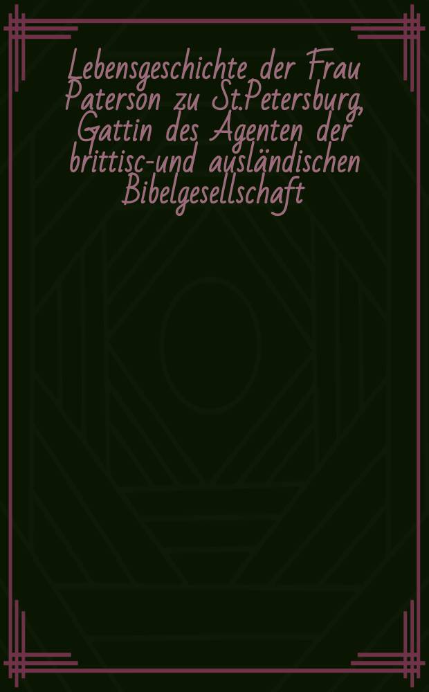 Lebensgeschichte der Frau Paterson zu St.Petersburg, Gattin des Agenten der brittisch- und ausländischen Bibelgesellschaft