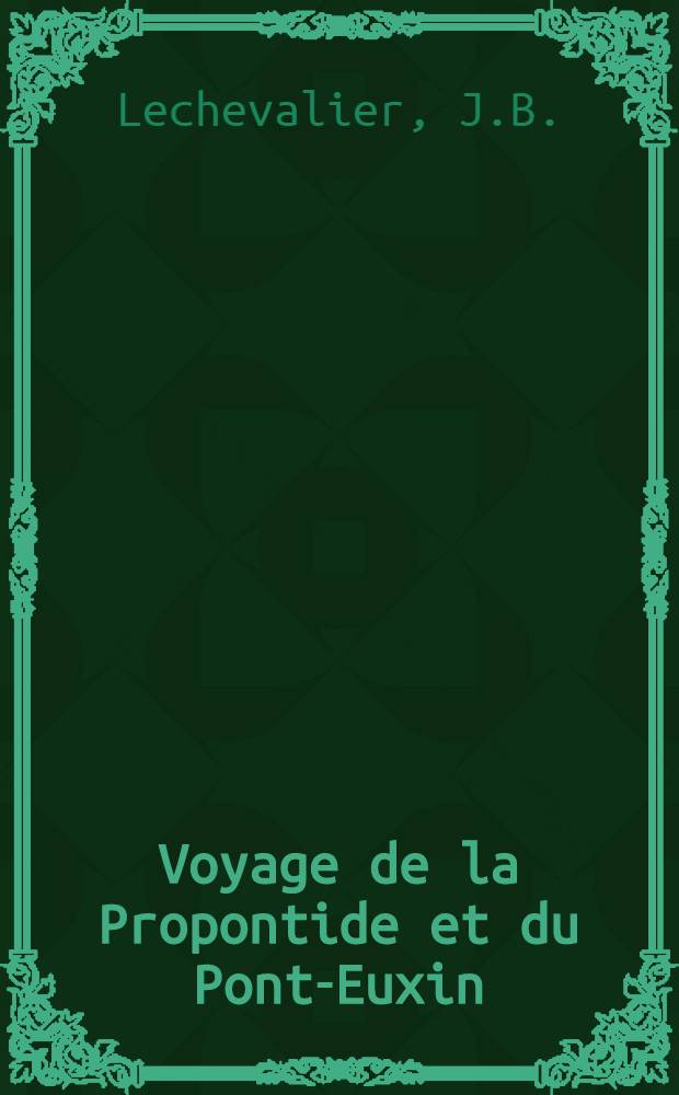 Voyage de la Propontide et du Pont-Euxin; avec la carte g&eacute;n&eacute;rale de ces deux mers, la description topographique de leurs rivages...