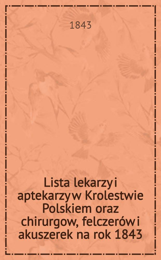 Lista lekarzy i aptekarzy w Krolestwie Polskiem oraz chirurgow, felczerów i akuszerek na rok 1843