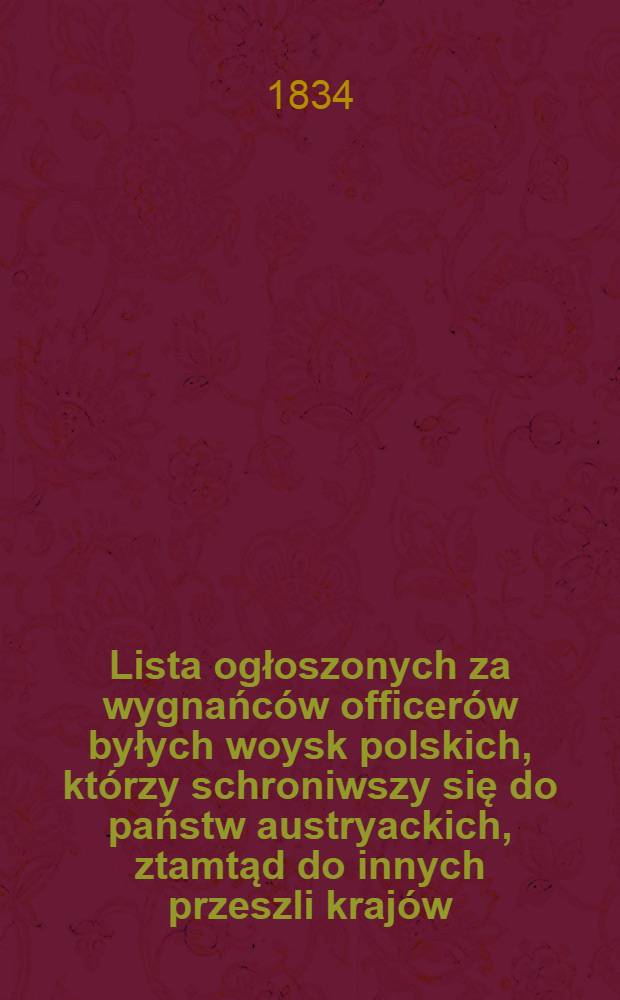 Lista ogłoszonych za wygnańców officerów byłych woysk polskich, którzy schroniwszy się do państw austryackich, ztamtąd do innych przeszli krajów
