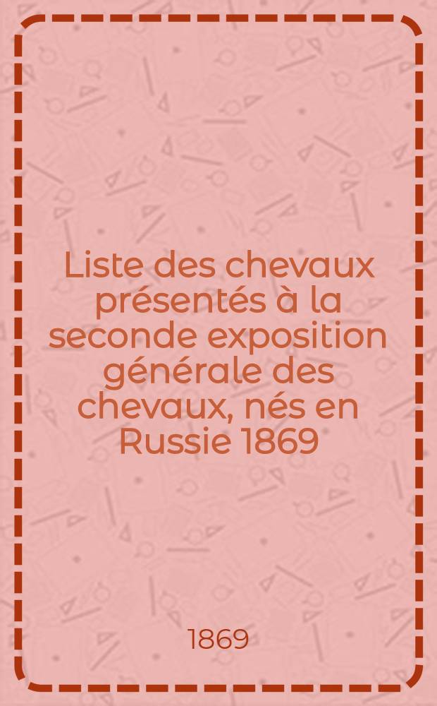 Liste des chevaux présentés à la seconde exposition générale des chevaux, nés en Russie 1869