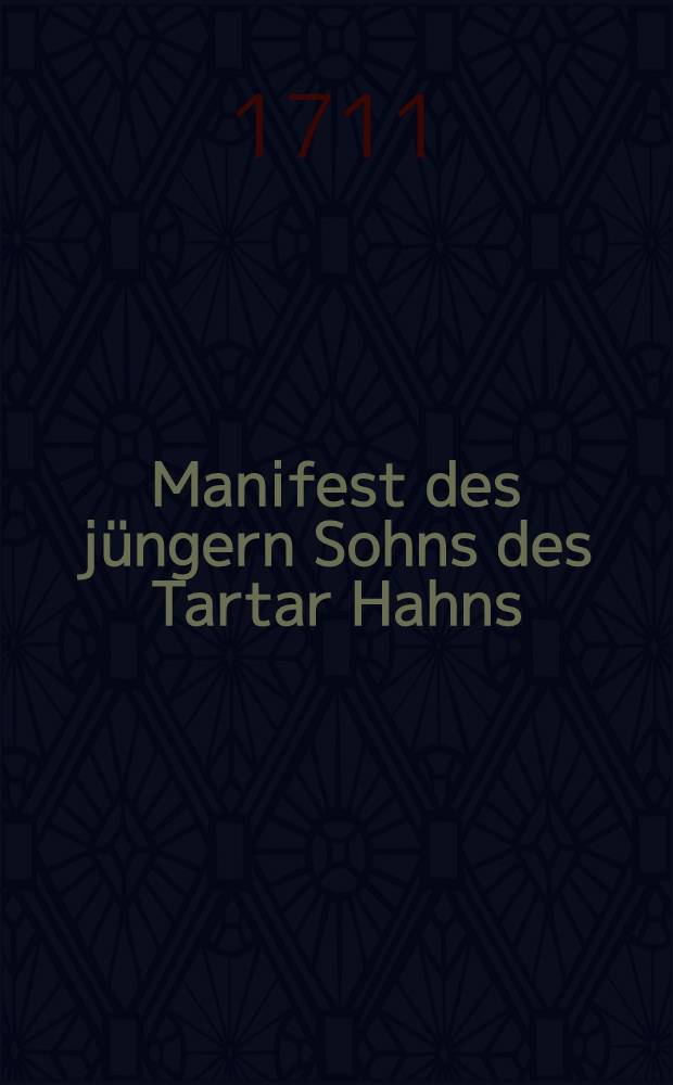 Manifest des j&uuml;ngern Sohns des Tartar Hahns : Gegeben im Lager zu Bender, den 28. Jan. 1711 : Aus dem Lateinischen &uuml;bersetzet