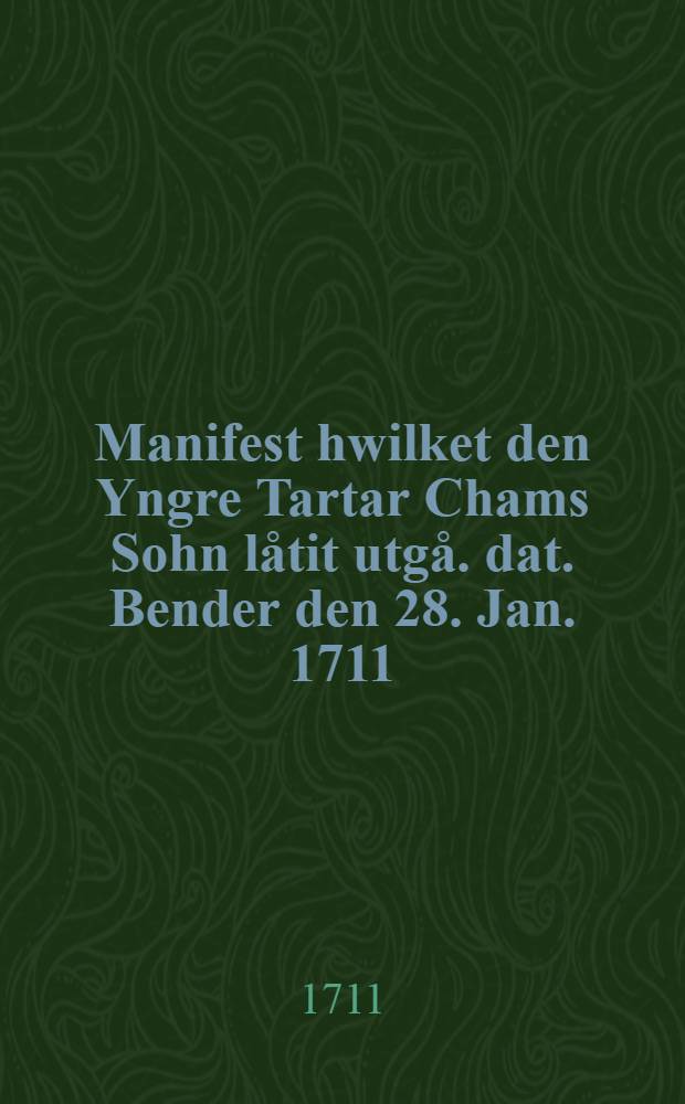 Manifest hwilket den Yngre Tartar Chams Sohn l&aring;tit utg&aring;. dat. Bender den 28. Jan. 1711 : Efter det Tyska Exemplaret