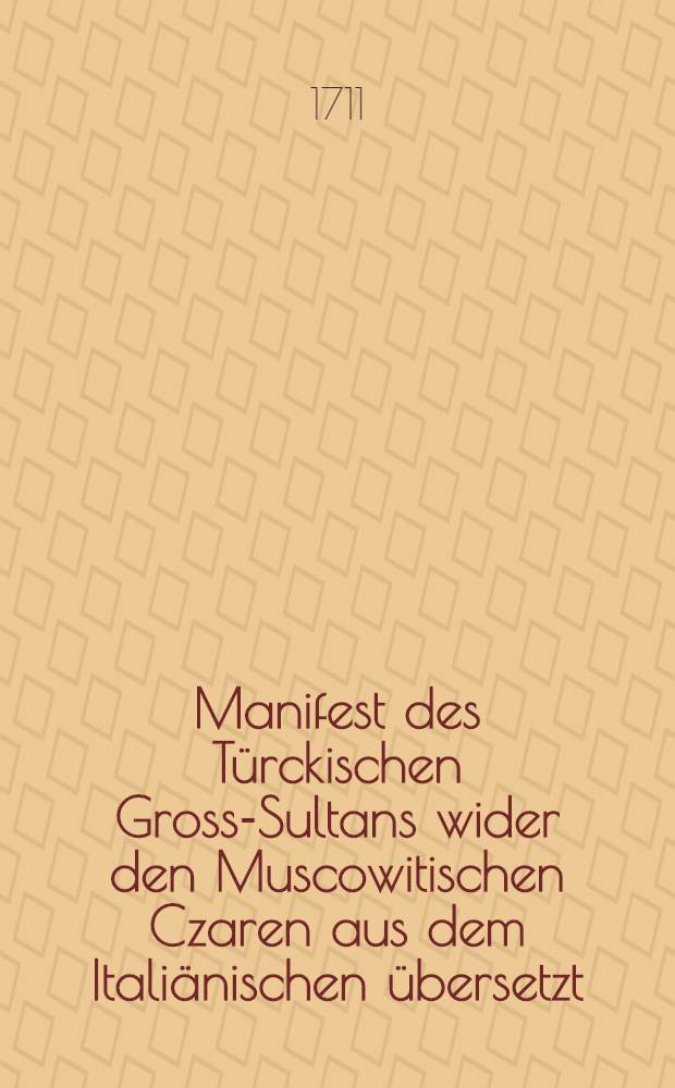 Manifest des T&uuml;rckischen Gross-Sultans wider den Muscowitischen Czaren aus dem Itali&auml;nischen &uuml;bersetzt