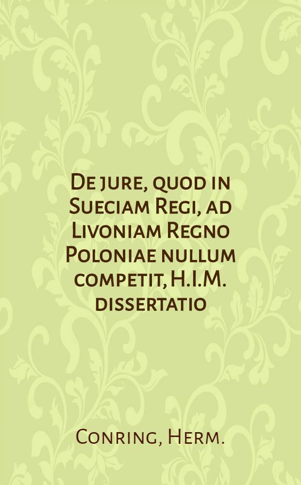 De jure, quod in Sueciam Regi, ad Livoniam Regno Poloniae nullum competit, H.I.M. dissertatio