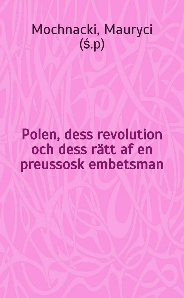 Polen, dess revolution och dess rätt af en preussosk embetsman