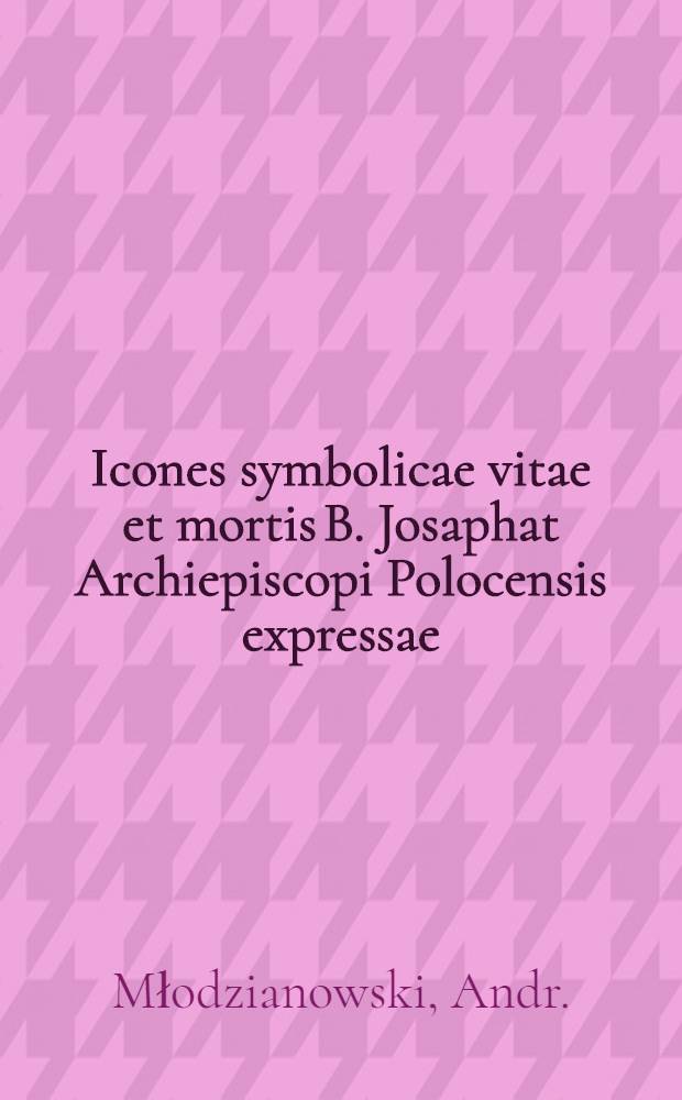 Icones symbolicae vitae et mortis B. Josaphat Archiepiscopi Polocensis expressae