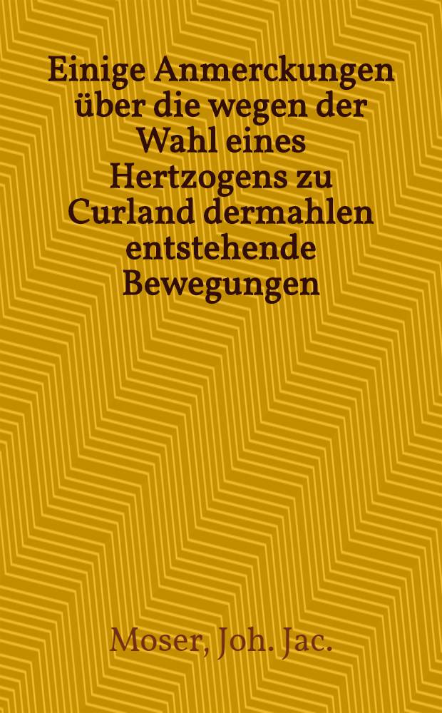 Einige Anmerckungen über die wegen der Wahl eines Hertzogens zu Curland dermahlen entstehende Bewegungen