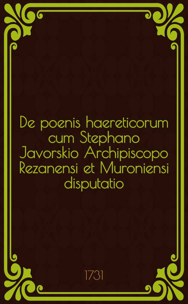De poenis haereticorum cum Stephano Javorskio Archipiscopo Rezanensi et Muroniensi disputatio
