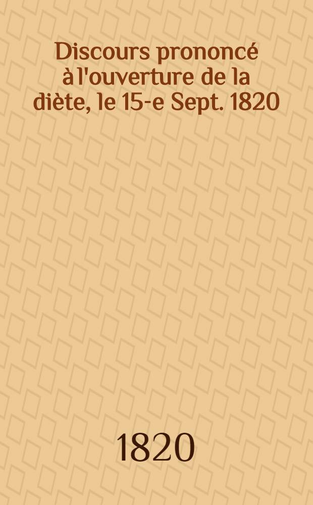 Discours prononcé à l'ouverture de la diète, le 15-e Sept. 1820