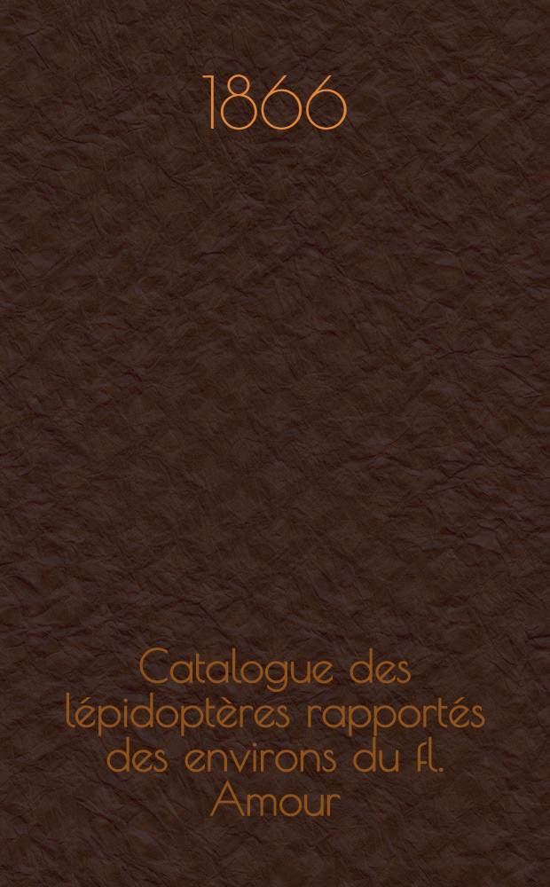 Catalogue des l&eacute;pidopt&egrave;res rapport&eacute;s des environs du fl. Amour