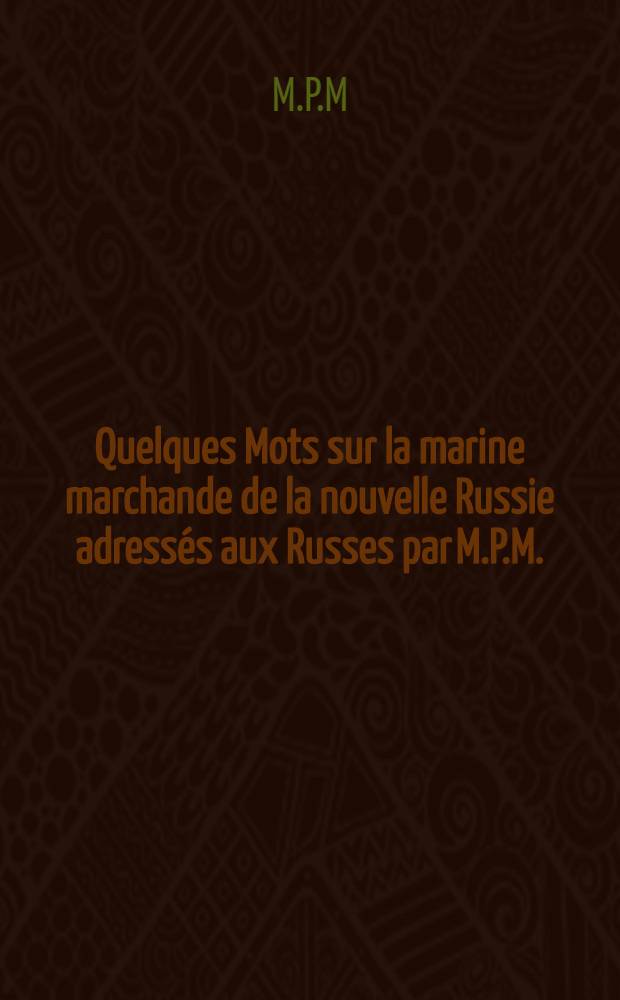Quelques Mots sur la marine marchande de la nouvelle Russie adressés aux Russes par M.P.M.