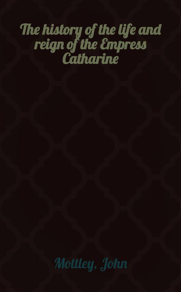 The history of the life and reign of the Empress Catharine: containing a short history of the Russian Empire