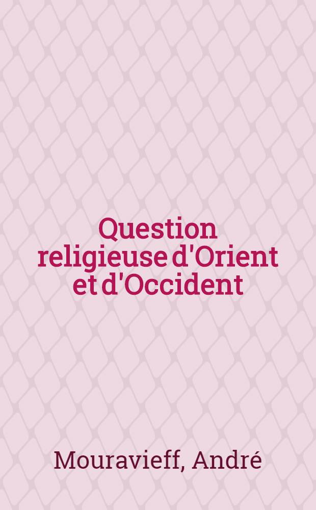 Question religieuse d'Orient et d'Occident : Parole de l'orthodoxie catholique au catholicisme romain