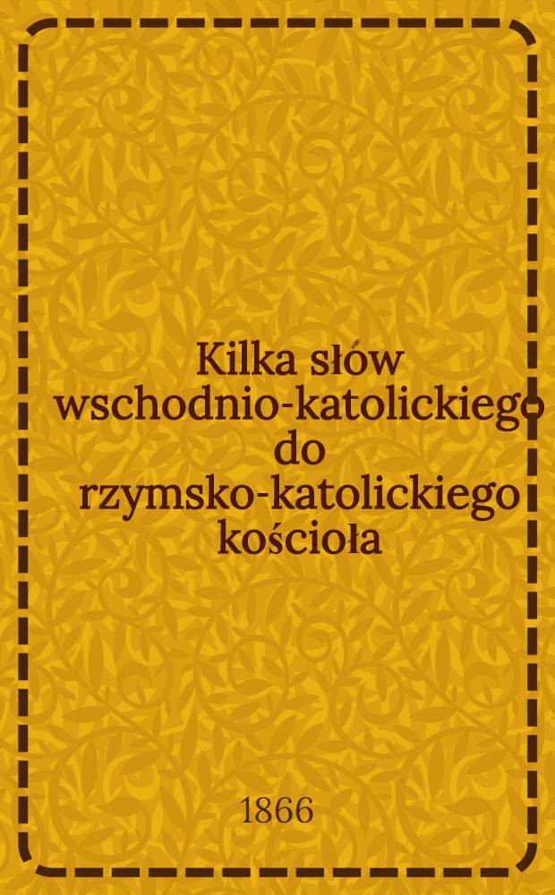 Kilka słów wschodnio-katolickiego do rzymsko-katolickiego kościoła : Przekład z rossyiskiego
