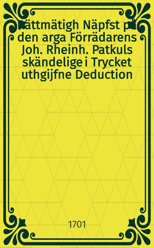 Rättmätigh Näpfst på den arga Förrädarens Joh. Rheinh. Patkuls skändelige i Trycket uthgijfne Deduction