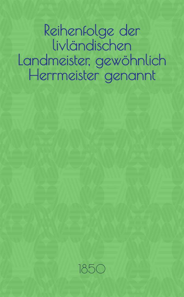 Reihenfolge der livländischen Landmeister, gewöhnlich Herrmeister genannt