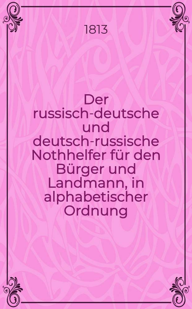 Der russisch-deutsche und deutsch-russische Nothhelfer für den Bürger und Landmann, in alphabetischer Ordnung