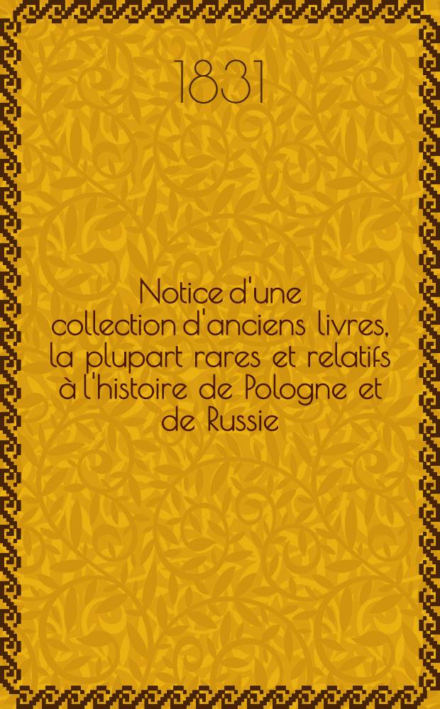 Notice d'une collection d'anciens livres, la plupart rares et relatifs à l'histoire de Pologne et de Russie