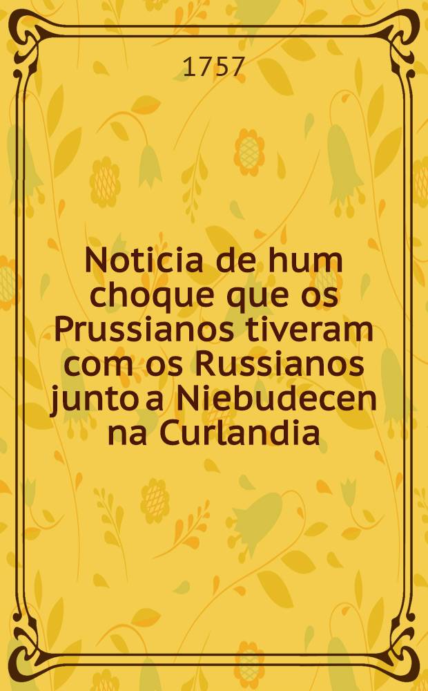 Noticia de hum choque que os Prussianos tiveram com os Russianos junto a Niebudecen na Curlandia