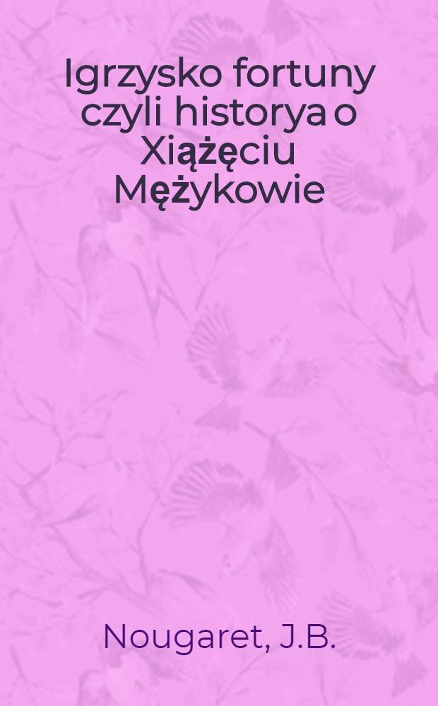 Igrzysko fortuny czyli historya o Xiążęciu Mężykowie : Z francuzkiego na polski język przełożona