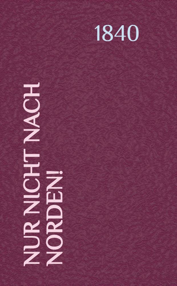 Nur nicht nach Norden! : Bemerkungen auf meinen Reisen in den Jahren 1839 und 1840 : Russie