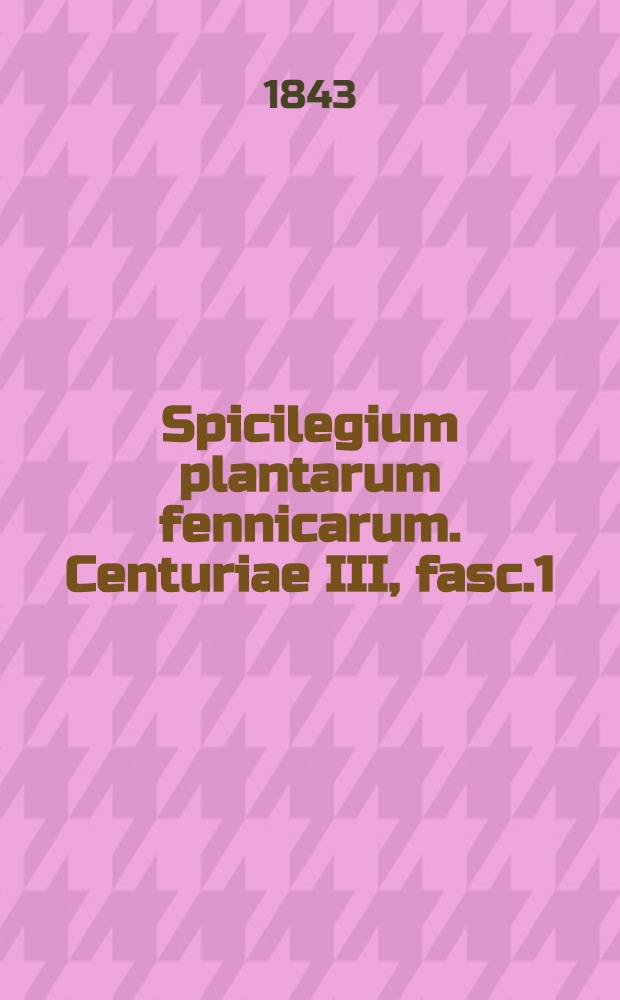Spicilegium plantarum fennicarum. Centuriae III, fasc.1