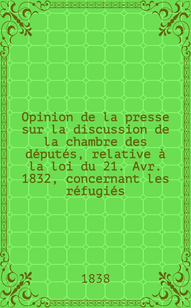 Opinion de la presse sur la discussion de la chambre des d&eacute;put&eacute;s, relative &agrave; la loi du 21. Avr. 1832, concernant les r&eacute;fugi&eacute;s (polonais)