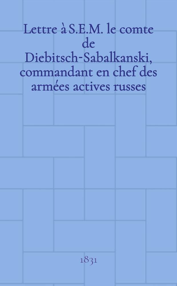 Lettre &agrave; S.E.M. le comte de Diebitsch-Sabalkanski, commandant en chef des arm&eacute;es actives russes = Offener Brief an S.E. den Hn. Grafen v. Diebitsch-Sabalkanski