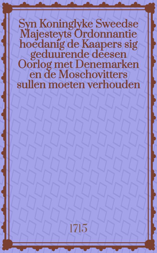 Syn Koninglyke Sweedse Majesteyts Ordonnantie hoedanig de Kaapers sig geduurende deesen Oorlog met Denemarken en de Moschovitters sullen moeten verhouden