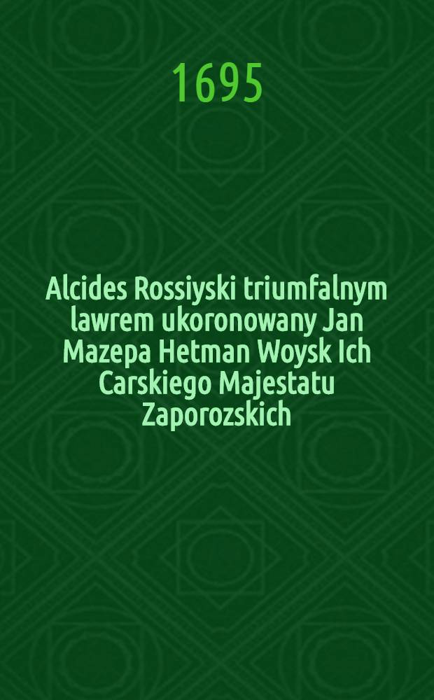 Alcides Rossiyski triumfalnym lawrem ukoronowany Jan Mazepa Hetman Woysk Ich Carskiego Majestatu Zaporozskich : Pièce de vers