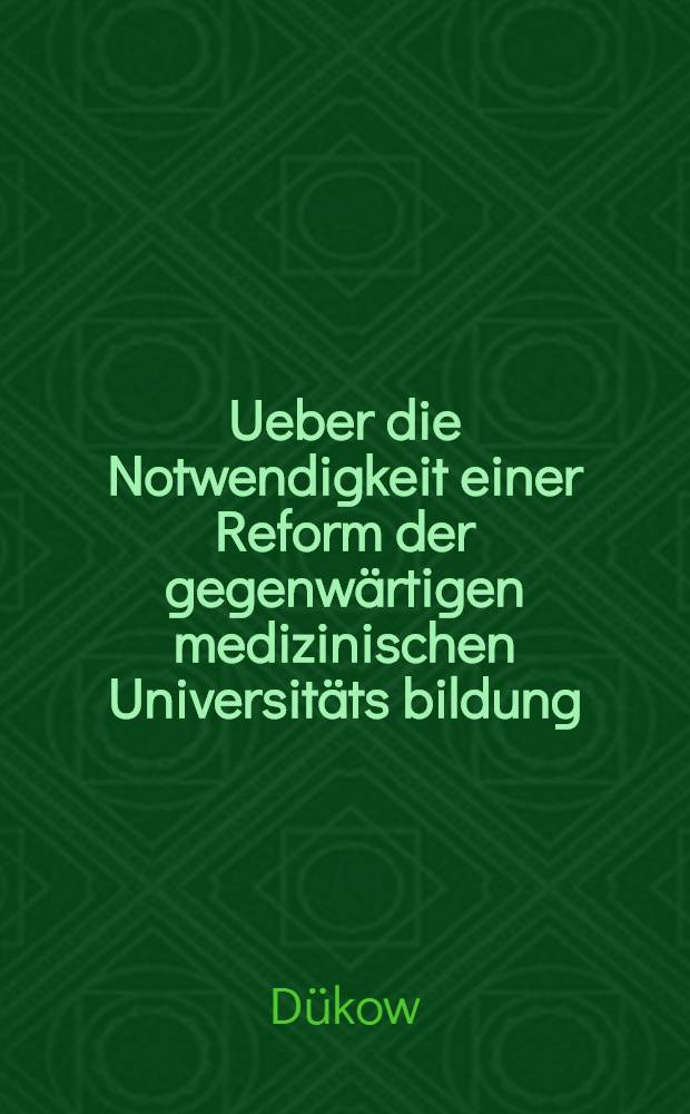 Ueber die Notwendigkeit einer Reform der gegenw&auml;rtigen medizinischen Universit&auml;ts bildung