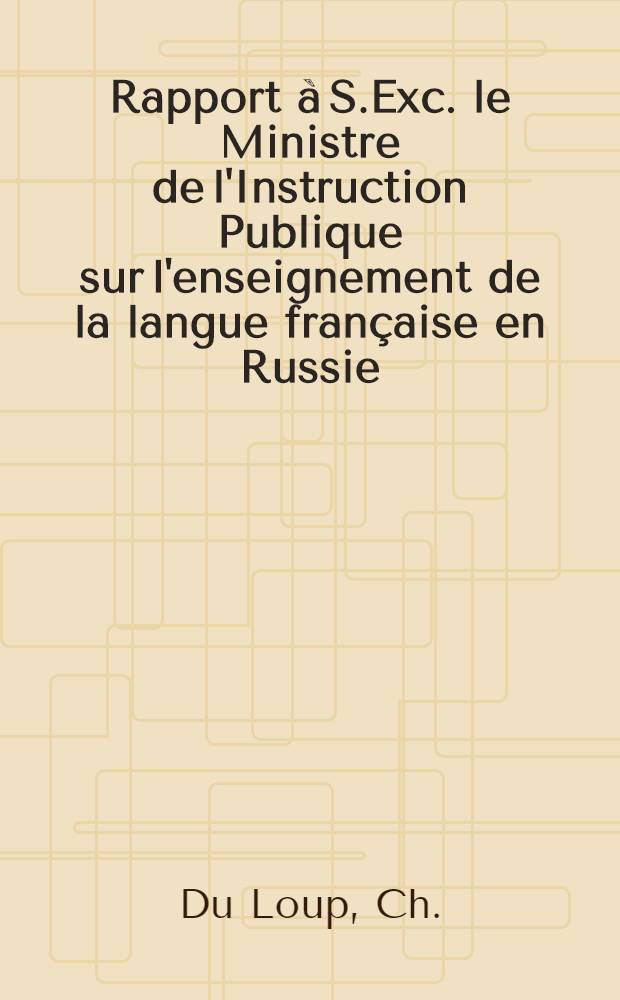 Rapport à S.Exc. le Ministre de l'Instruction Publique sur l'enseignement de la langue française en Russie