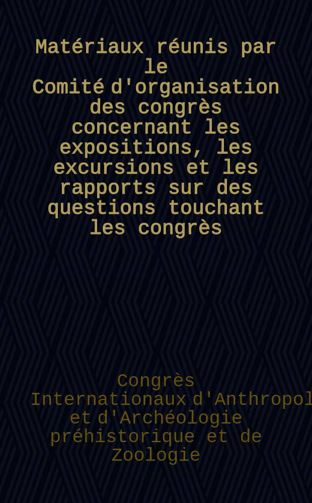 Matériaux réunis par le Comité d'organisation des congrès concernant les expositions, les excursions et les rapports sur des questions touchant les congrès
