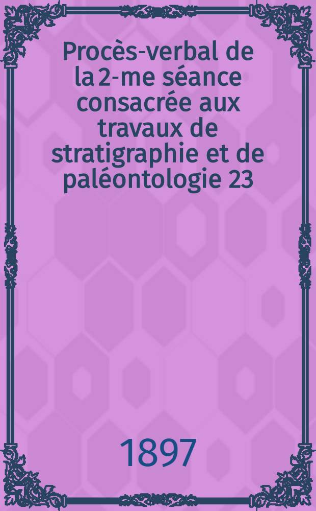 Procès-verbal de la 2-me séance consacrée aux travaux de stratigraphie et de paléontologie 23/VIII (4/IX) 1897
