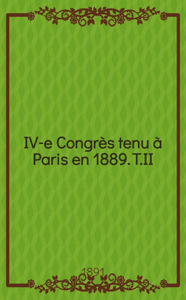 IV-e Congrès tenu à Paris en 1889. T.II