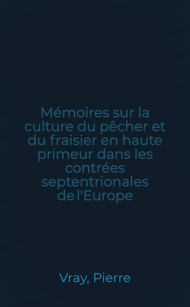 Mémoires sur la culture du pêcher et du fraisier en haute primeur dans les contrées septentrionales de l'Europe
