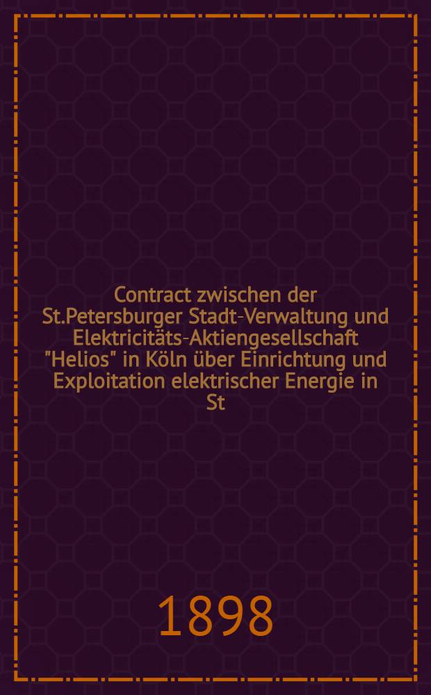 Contract zwischen der St.Petersburger Stadt-Verwaltung und Elektricitäts-Aktiengesellschaft "Helios" in Köln über Einrichtung und Exploitation elektrischer Energie in St.Petersburg