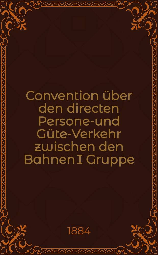 Convention über den directen Personen- und Güter- Verkehr zwischen den Bahnen I Gruppe : Vom 1 März 1880