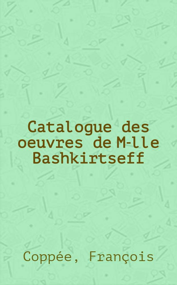 Catalogue des oeuvres de M-lle Bashkirtseff : 1885