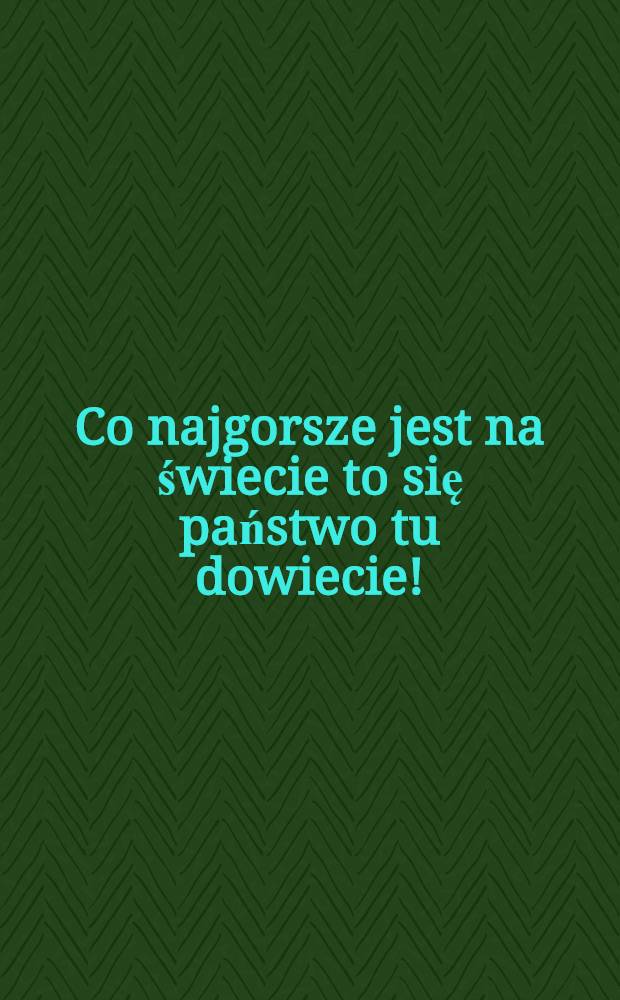 Co najgorsze jest na świecie to się państwo tu dowiecie!