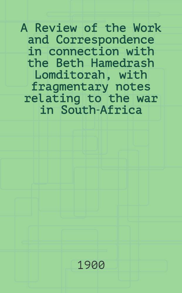 A Review of the Work and Correspondence in connection with the Beth Hamedrash Lomditorah, with fragmentary notes relating to the war in South-Africa